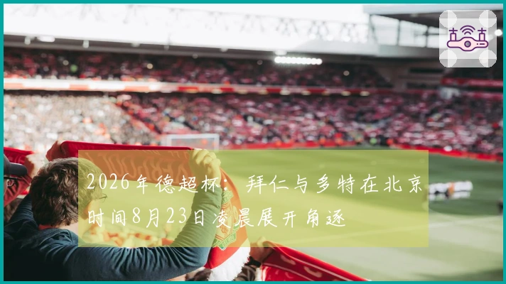 2026年德超杯：拜仁与多特在北京时间8月23日凌晨展开角逐