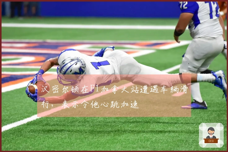 汉密尔顿在F1加拿大站遭遇车辆滑行，表示令他心跳加速
